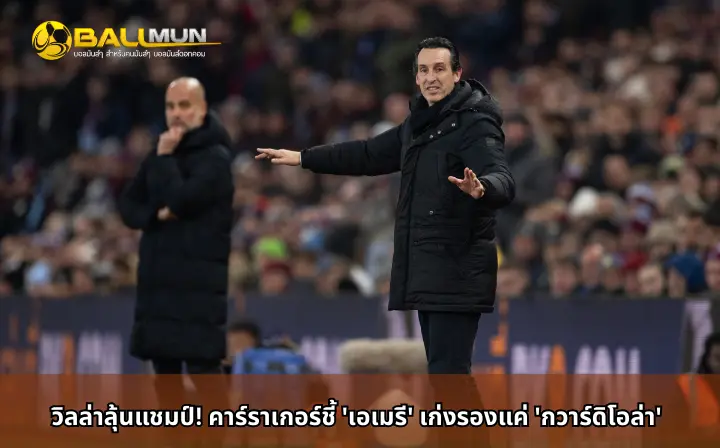 ดูบอลสด วิลล่าลุ้นแชมป์! คาร์ราเกอร์ชี้ 'เอเมรี' เก่งรองแค่ 'กวาร์ดิโอล่า'